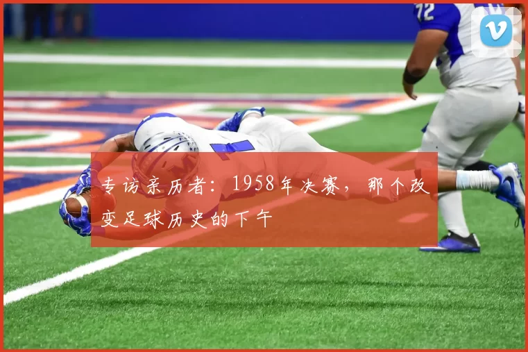 专访亲历者：1958年决赛，那个改变足球历史的下午
