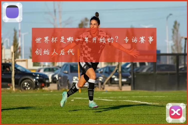 世界杯是哪一年开始的？专访赛事创始人后代