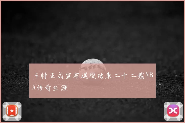 卡特正式宣布退役结束二十二载NBA传奇生涯