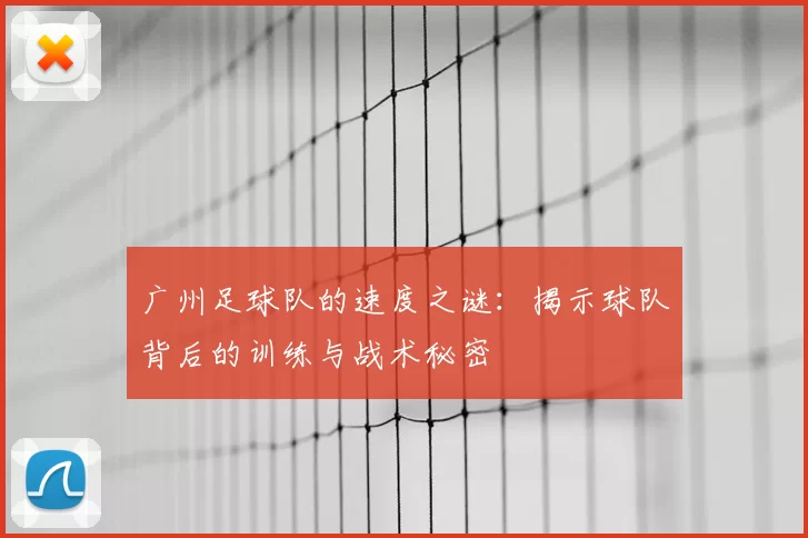 广州足球队的速度之谜：揭示球队背后的训练与战术秘密