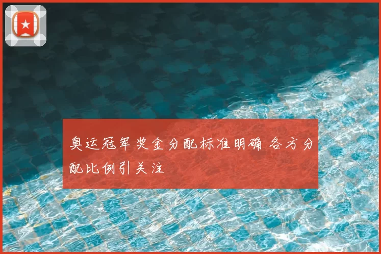 奥运冠军奖金分配标准明确 各方分配比例引关注
