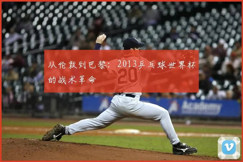 从伦敦到巴黎:2013乒乓球世界杯的战术革命