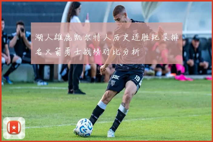 湖人雄鹿凯尔特人历史连胜纪录排名火箭勇士战绩对比分析