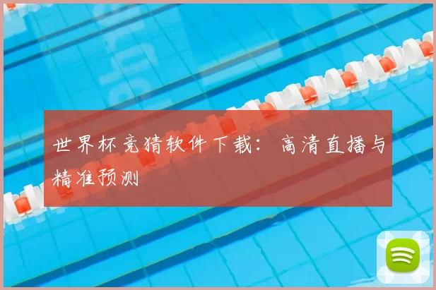 世界杯竞猜软件下载:高清直播与精准预测