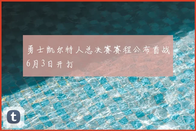 勇士凯尔特人总决赛赛程公布首战6月3日开打
