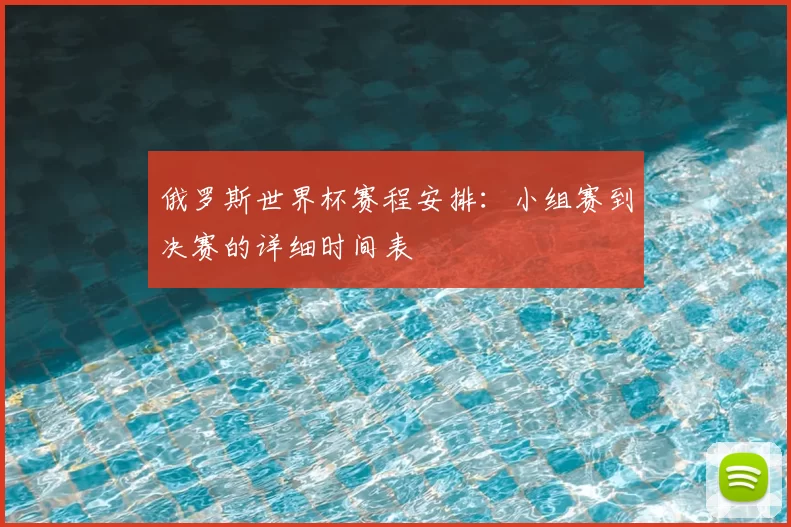 俄罗斯世界杯赛程安排:小组赛到决赛的详细时间表