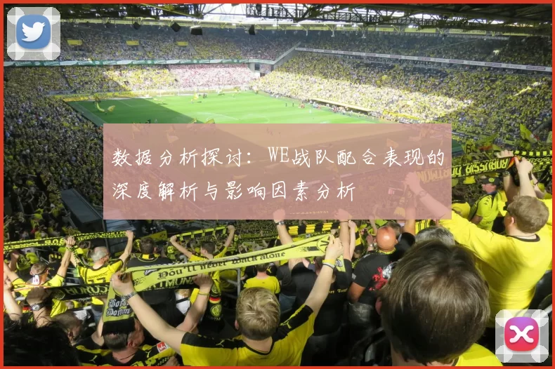 数据分析探讨：WE战队配合表现的深度解析与影响因素分析
