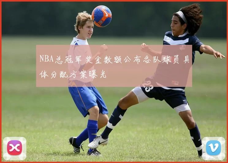 NBA总冠军奖金数额公布各队球员具体分配方案曝光