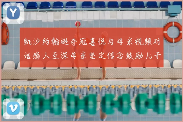 凯沙约翰逊夺冠喜悦与母亲视频对话感人至深母亲坚定信念鼓励儿子追梦