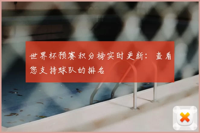 世界杯预赛积分榜实时更新：查看您支持球队的排名