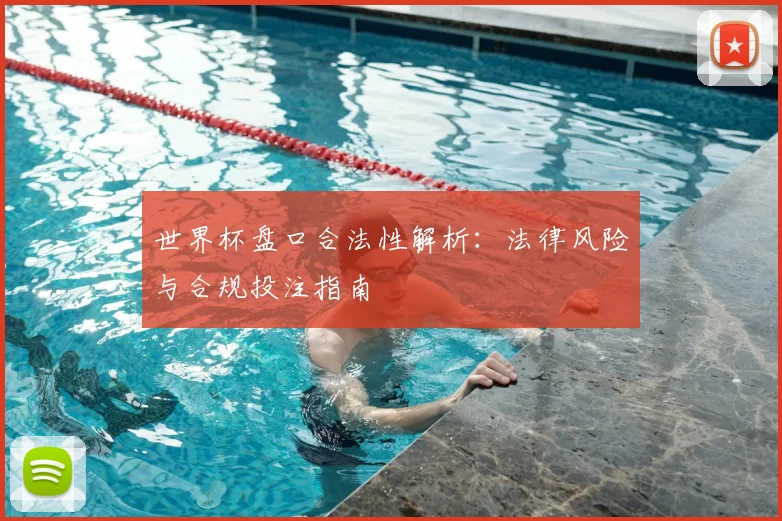 世界杯盘口合法性解析：法律风险与合规投注指南