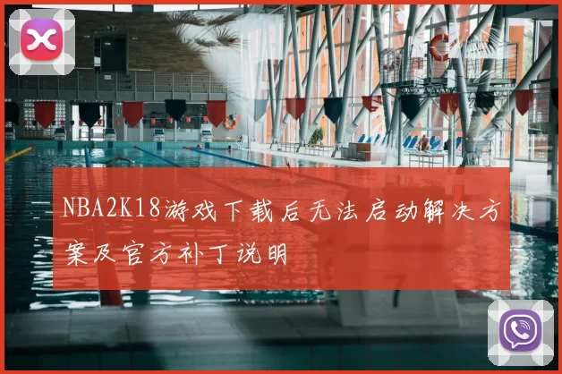 NBA2K18游戏下载后无法启动解决方案及官方补丁说明