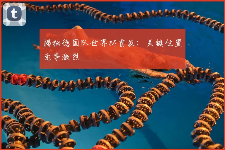 揭秘德国队世界杯首发:关键位置竞争激烈