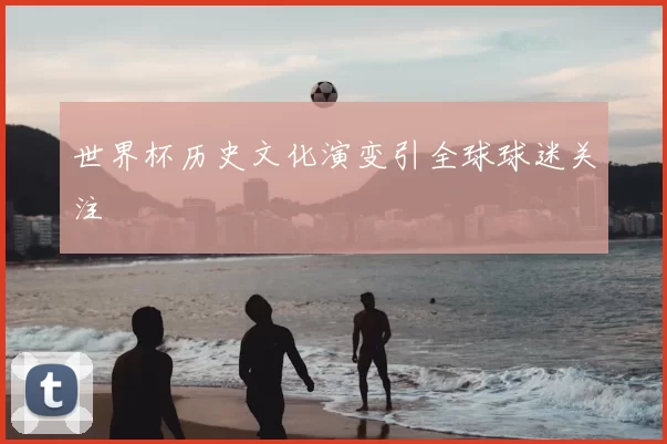 世界杯历史文化演变引全球球迷关注