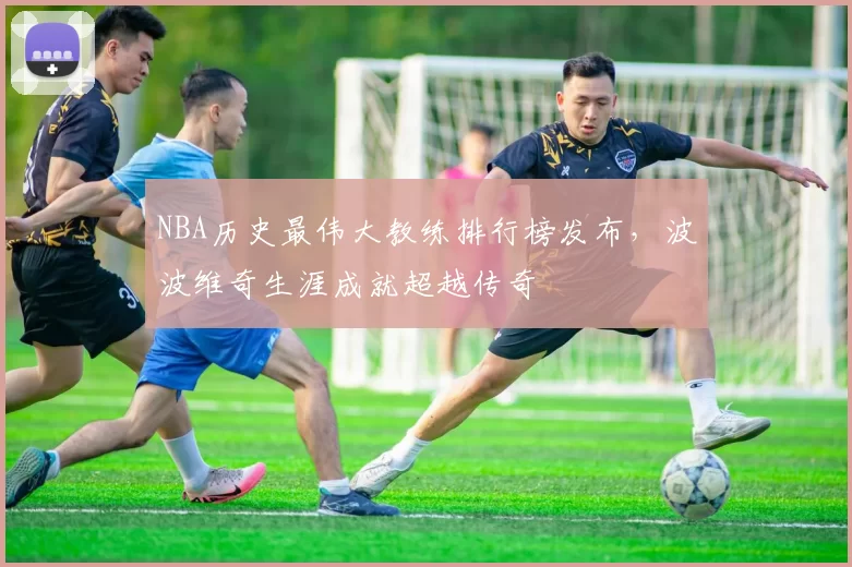 NBA历史最伟大教练排行榜发布，波波维奇生涯成就超越传奇