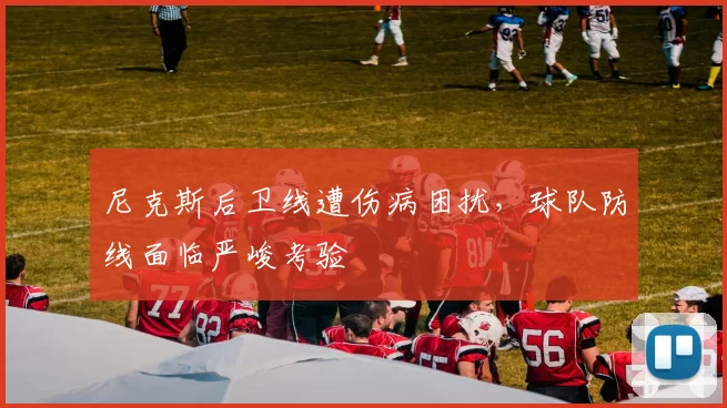 尼克斯后卫线遭伤病困扰，球队防线面临严峻考验