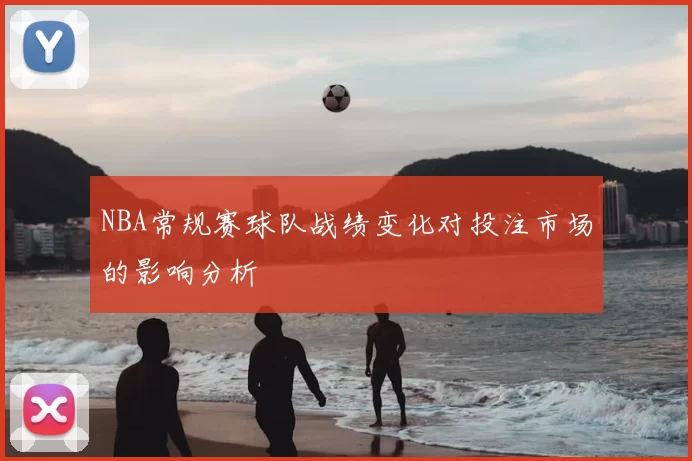 NBA常规赛球队战绩变化对投注市场的影响分析