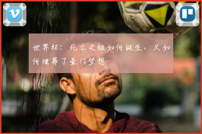 世界杯：死亡之组如何诞生，又如何埋葬了豪门梦想