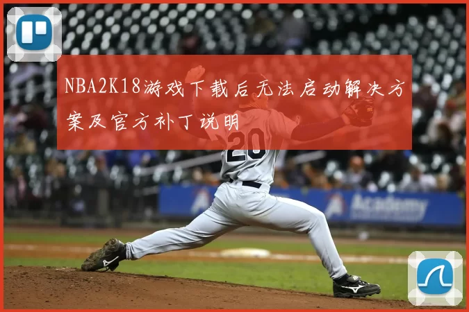NBA2K18游戏下载后无法启动解决方案及官方补丁说明
