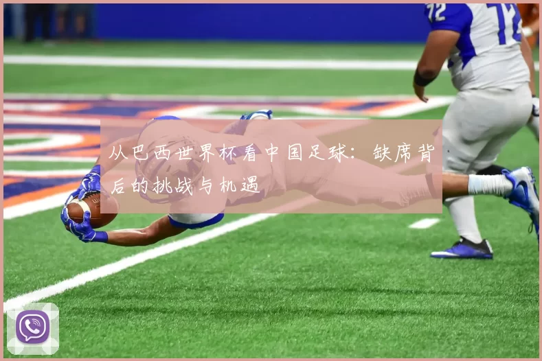 从巴西世界杯看中国足球:缺席背后的挑战与机遇