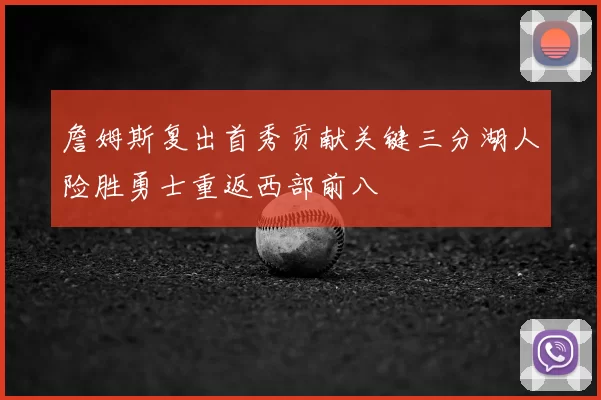 詹姆斯复出首秀贡献关键三分湖人险胜勇士重返西部前八