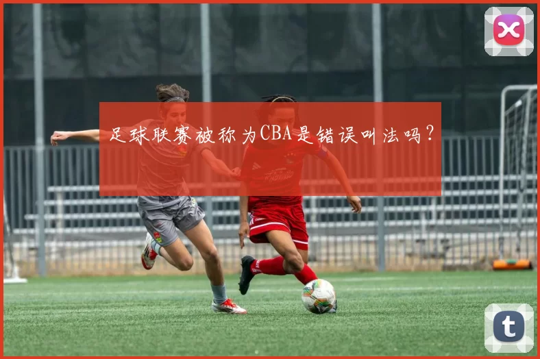 足球联赛被称为CBA是错误叫法吗?