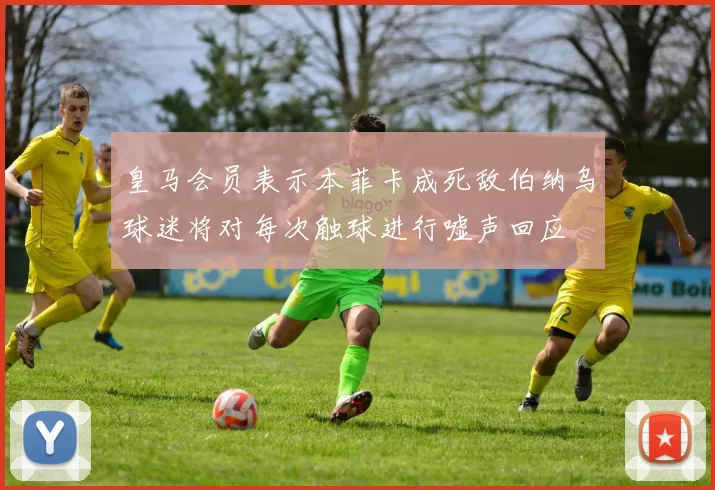 皇马会员表示本菲卡成死敌伯纳乌球迷将对每次触球进行嘘声回应