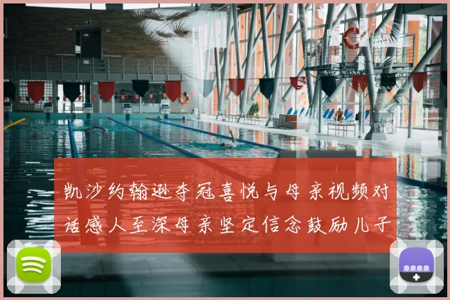 凯沙约翰逊夺冠喜悦与母亲视频对话感人至深母亲坚定信念鼓励儿子追梦