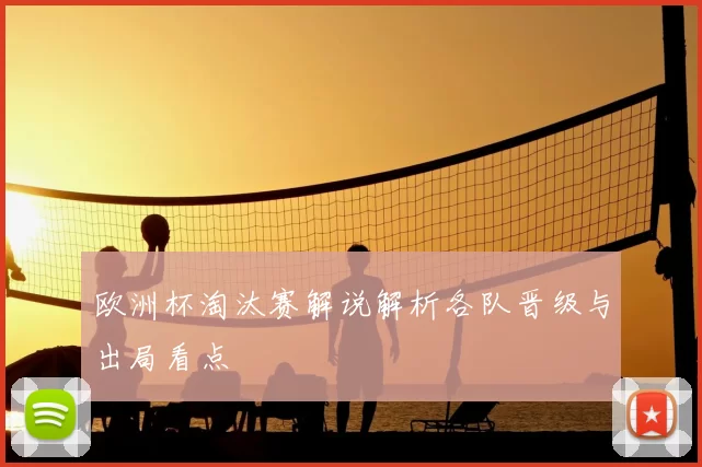 欧洲杯淘汰赛解说解析各队晋级与出局看点