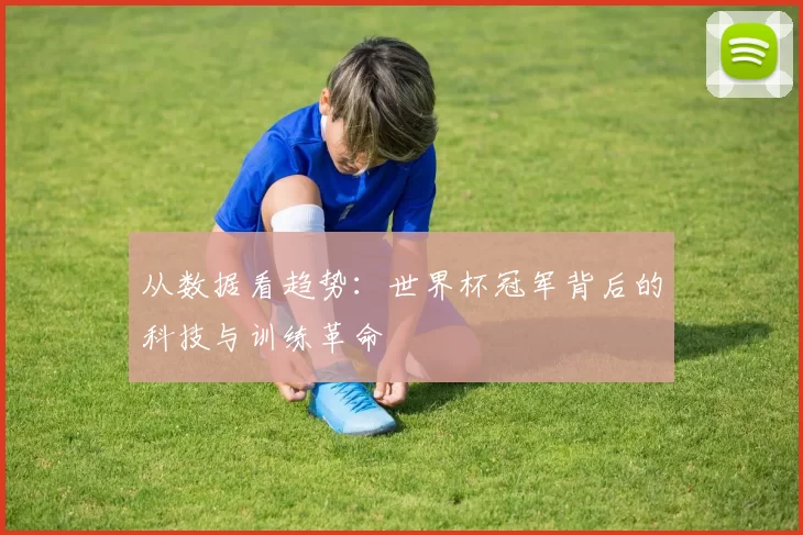 从数据看趋势：世界杯冠军背后的科技与训练革命