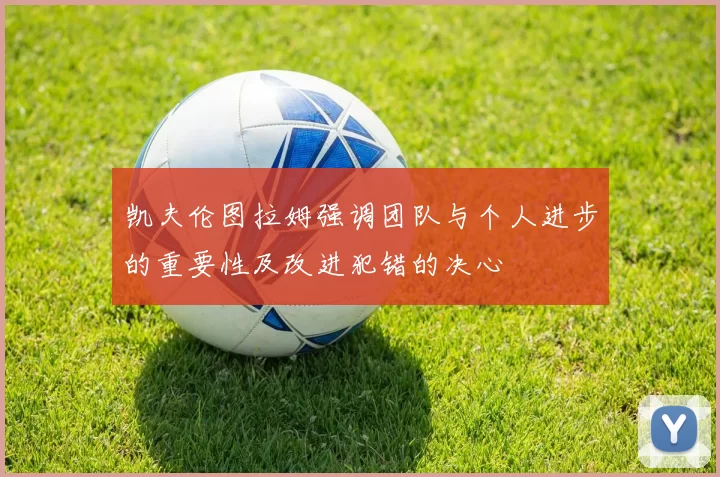 凯夫伦图拉姆强调团队与个人进步的重要性及改进犯错的决心