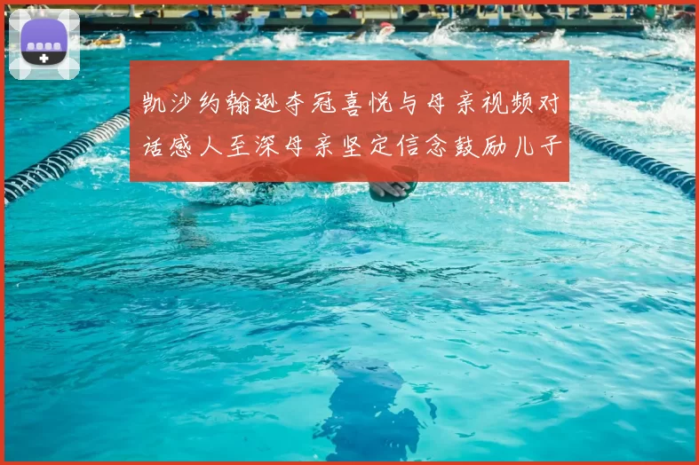 凯沙约翰逊夺冠喜悦与母亲视频对话感人至深母亲坚定信念鼓励儿子追梦
