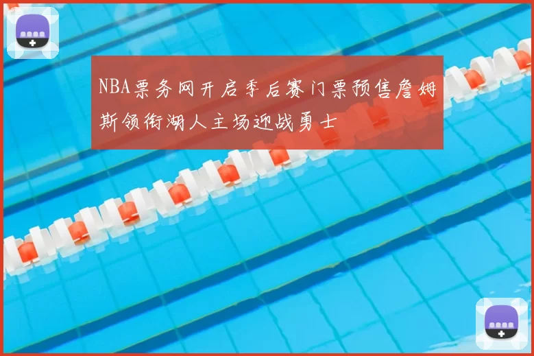 NBA票务网开启季后赛门票预售詹姆斯领衔湖人主场迎战勇士
