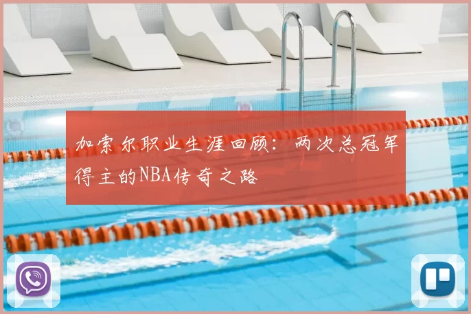加索尔职业生涯回顾：两次总冠军得主的NBA传奇之路