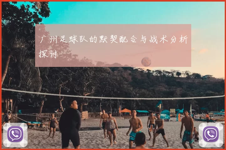 广州足球队的默契配合与战术分析探讨