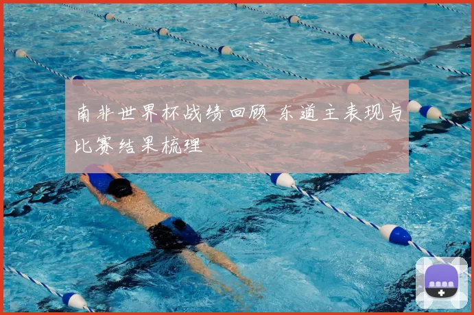 南非世界杯战绩回顾 东道主表现与比赛结果梳理