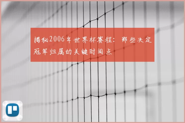 揭秘2006年世界杯赛程:那些决定冠军归属的关键时间点
