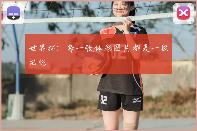 世界杯：每一张体彩图片都是一段记忆