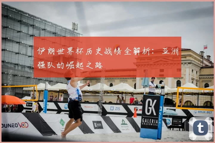 伊朗世界杯历史战绩全解析：亚洲强队的崛起之路