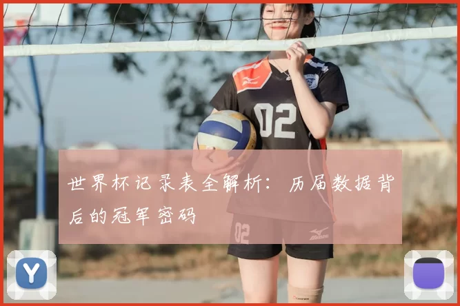 世界杯记录表全解析：历届数据背后的冠军密码