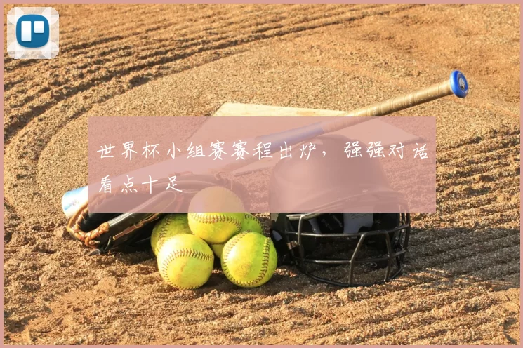 世界杯小组赛赛程出炉,强强对话看点十足