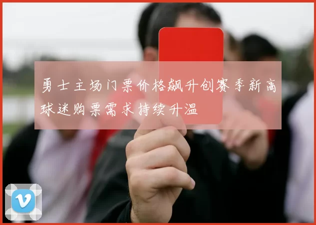 勇士主场门票价格飙升创赛季新高球迷购票需求持续升温