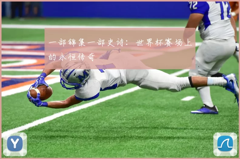 一部锦集一部史诗:世界杯赛场上的永恒传奇