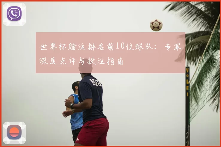 世界杯赌注排名前10位球队:专家深度点评与投注指南