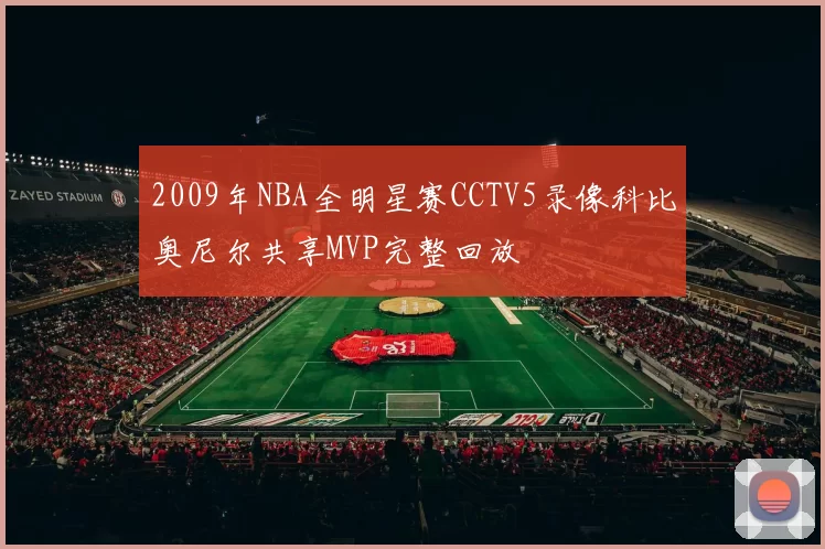 2009年NBA全明星赛CCTV5录像科比奥尼尔共享MVP完整回放