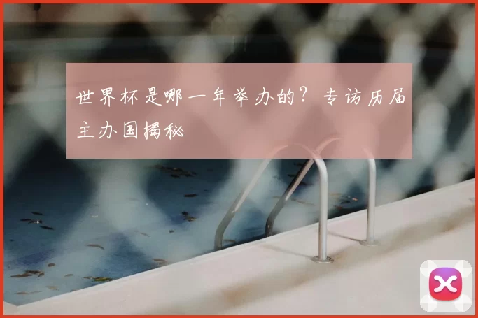 世界杯是哪一年举办的?专访历届主办国揭秘