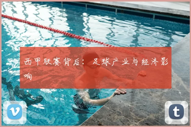 西甲联赛背后:足球产业与经济影响
