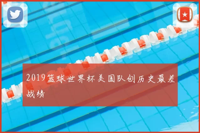 2019篮球世界杯美国队创历史最差战绩