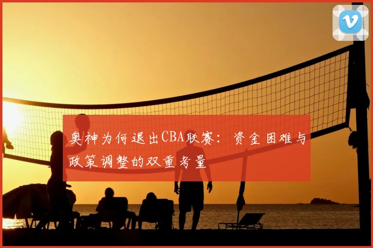 奥神为何退出CBA联赛:资金困难与政策调整的双重考量