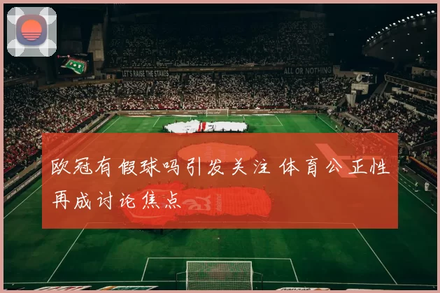 欧冠有假球吗引发关注 体育公正性再成讨论焦点